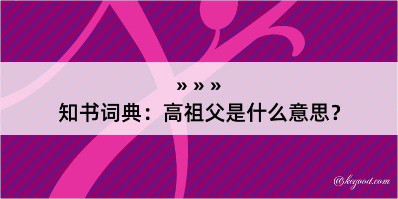 知书词典：高祖父是什么意思？