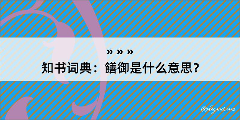 知书词典：饍御是什么意思？