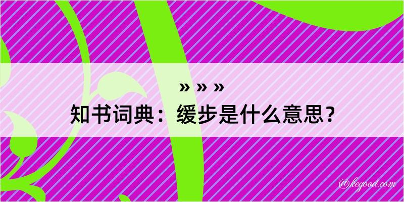 知书词典：缓步是什么意思？