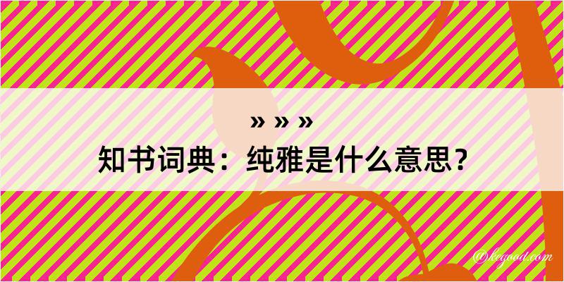 知书词典：纯雅是什么意思？