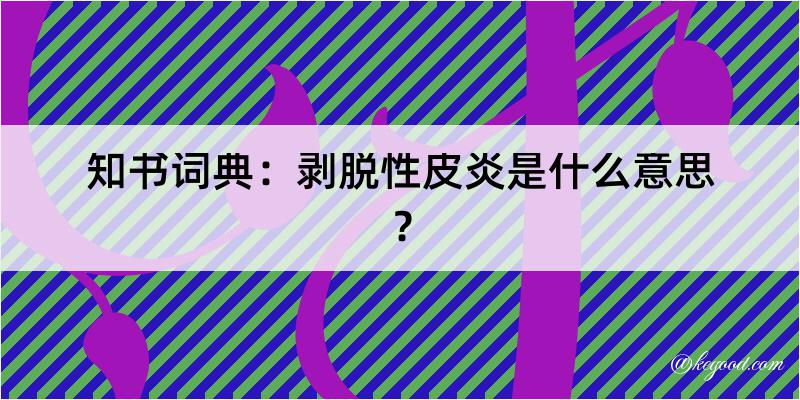 知书词典：剥脱性皮炎是什么意思？