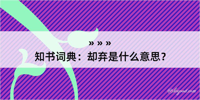 知书词典：却弃是什么意思？