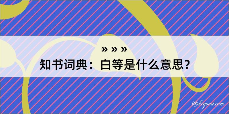 知书词典：白等是什么意思？