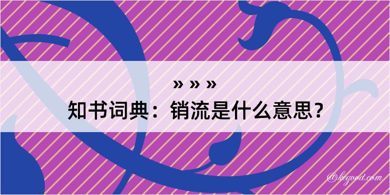 知书词典：销流是什么意思？