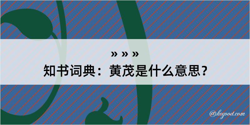 知书词典：黄茂是什么意思？