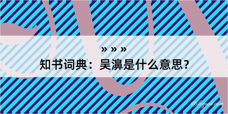 知书词典：吴濞是什么意思？