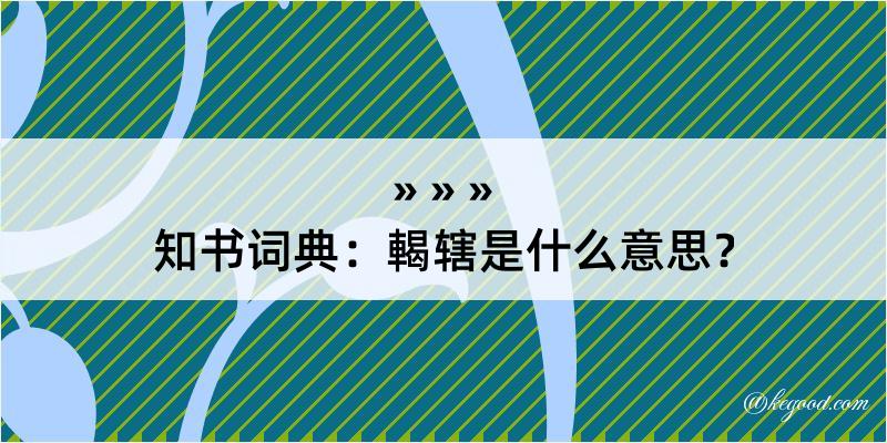 知书词典：輵辖是什么意思？