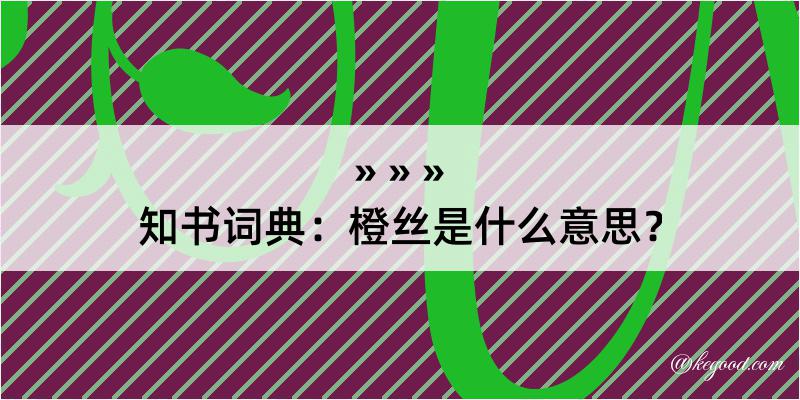 知书词典：橙丝是什么意思？