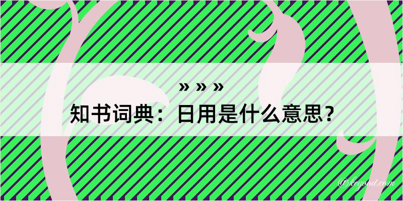 知书词典：日用是什么意思？