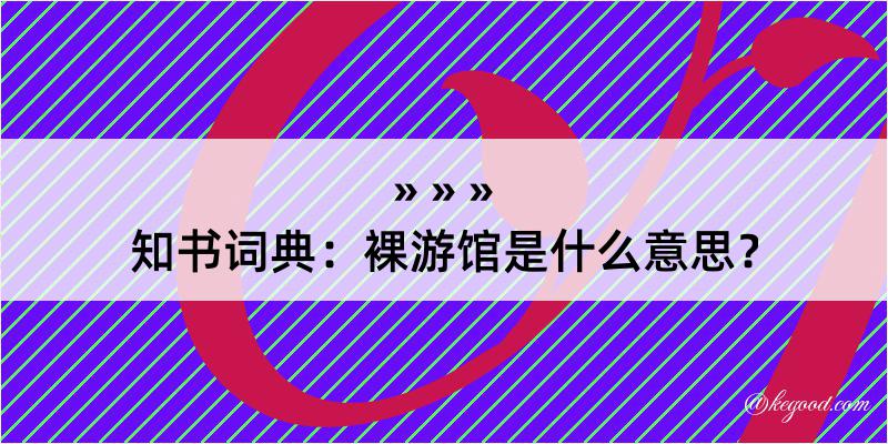 知书词典：裸游馆是什么意思？