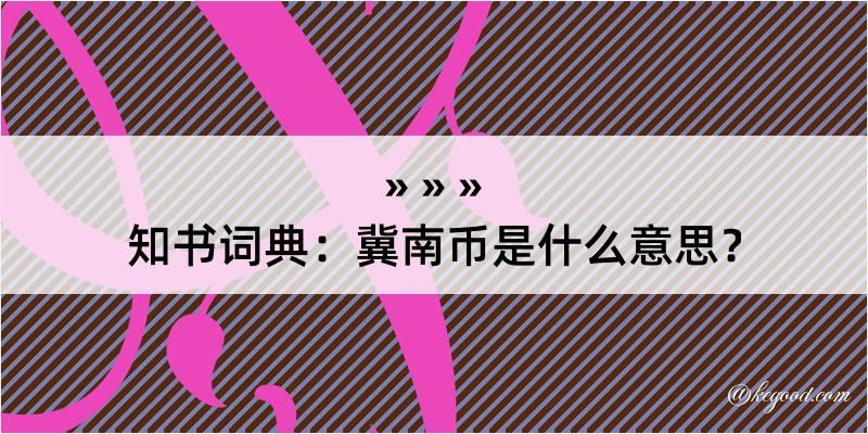 知书词典：冀南币是什么意思？