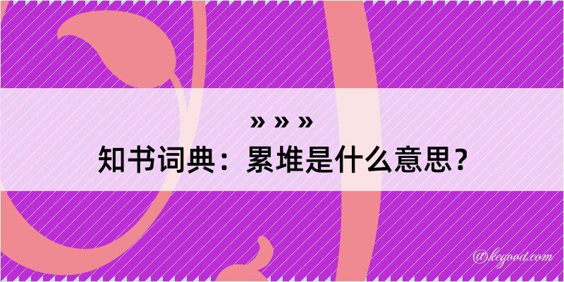 知书词典：累堆是什么意思？