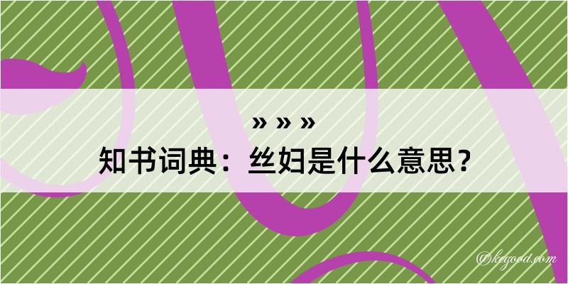 知书词典：丝妇是什么意思？