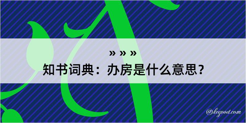 知书词典：办房是什么意思？