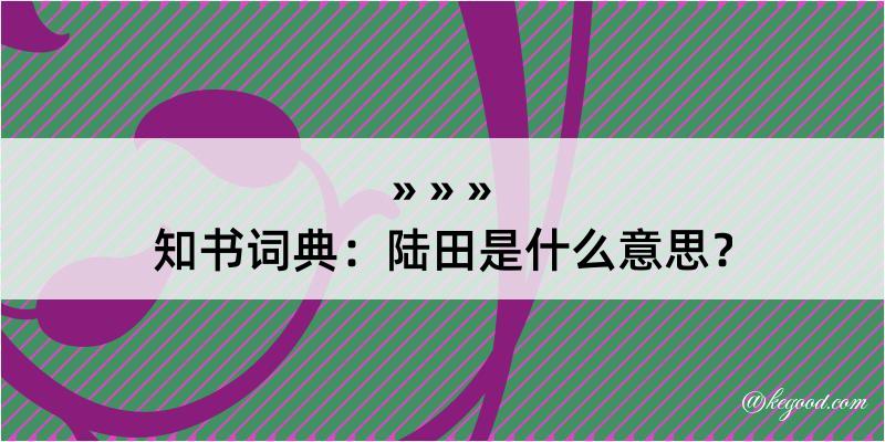 知书词典：陆田是什么意思？