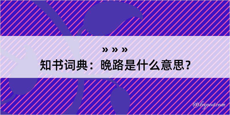 知书词典：晩路是什么意思？