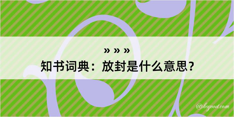 知书词典：放封是什么意思？