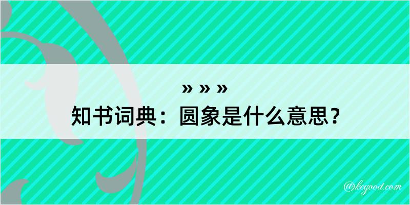 知书词典：圆象是什么意思？