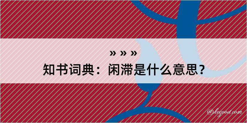 知书词典：闲滞是什么意思？