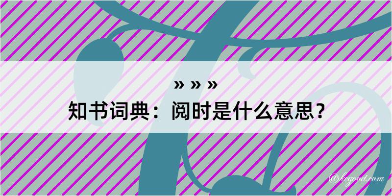 知书词典：阅时是什么意思？