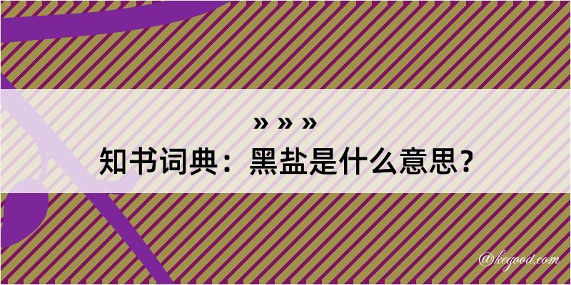 知书词典：黑盐是什么意思？