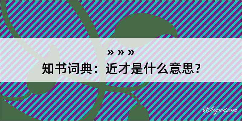 知书词典：近才是什么意思？