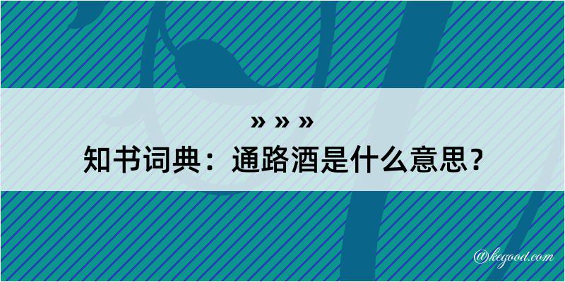 知书词典：通路酒是什么意思？