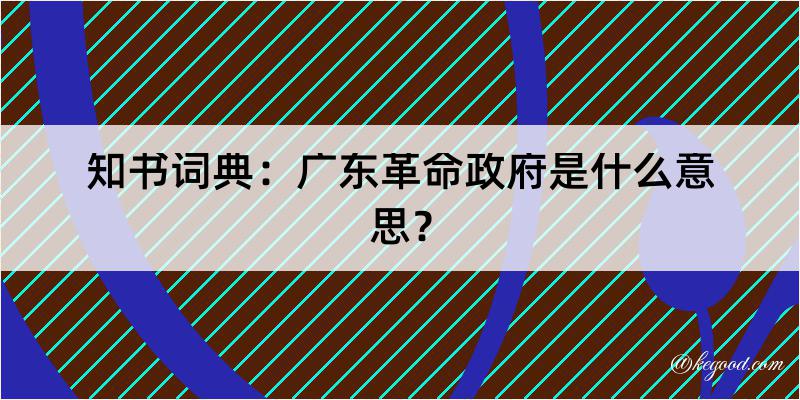 知书词典：广东革命政府是什么意思？