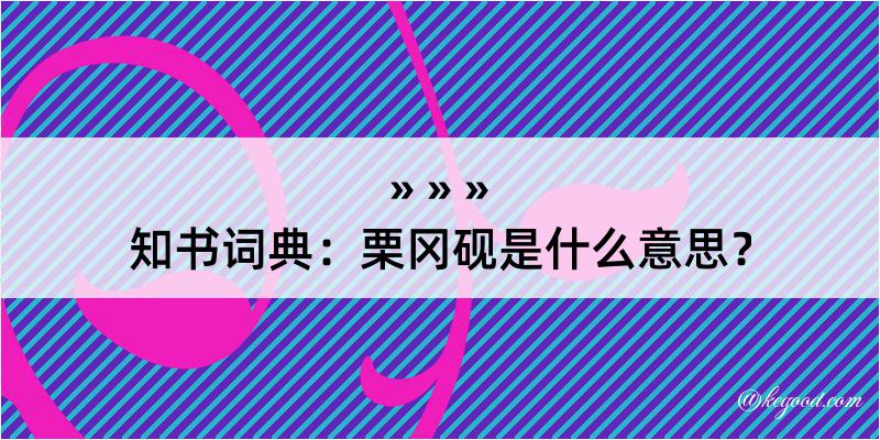 知书词典：栗冈砚是什么意思？