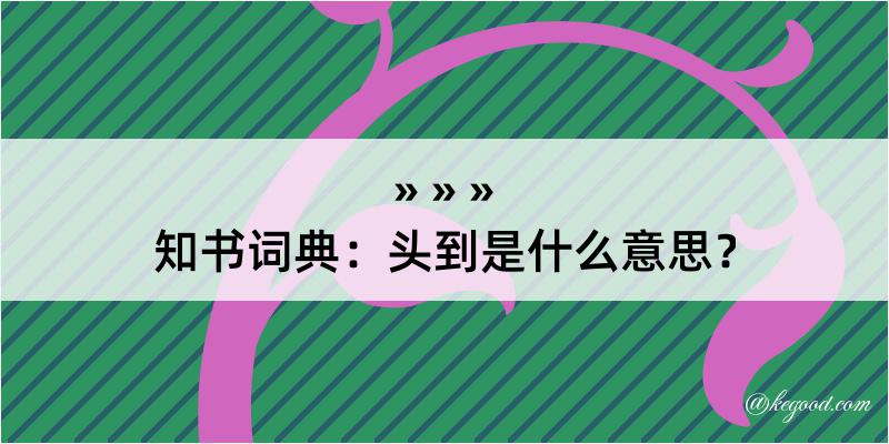 知书词典：头到是什么意思？