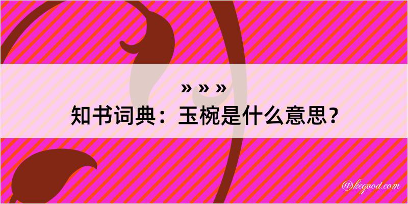 知书词典：玉椀是什么意思？