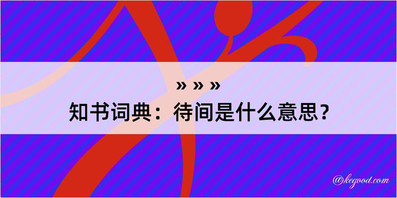 知书词典：待间是什么意思？