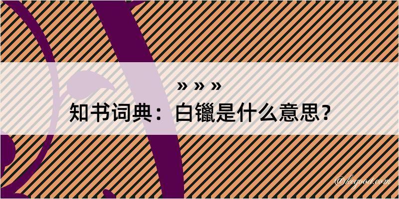 知书词典：白镴是什么意思？