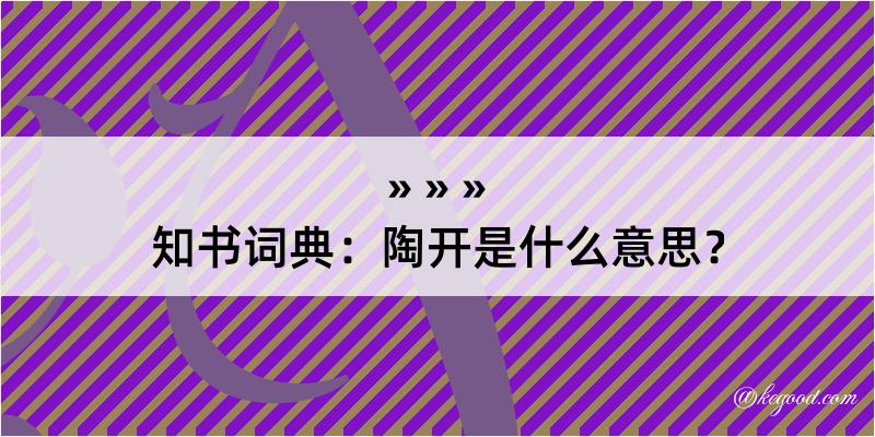 知书词典：陶开是什么意思？