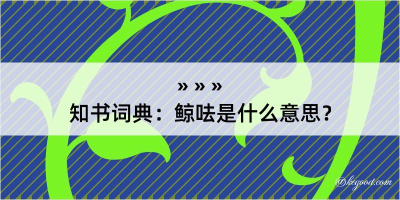 知书词典：鲸呿是什么意思？