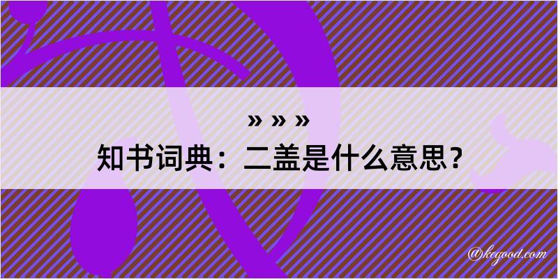 知书词典：二盖是什么意思？