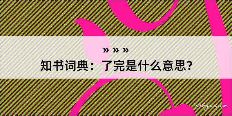 知书词典：了完是什么意思？