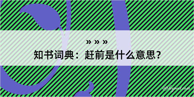 知书词典：赶前是什么意思？