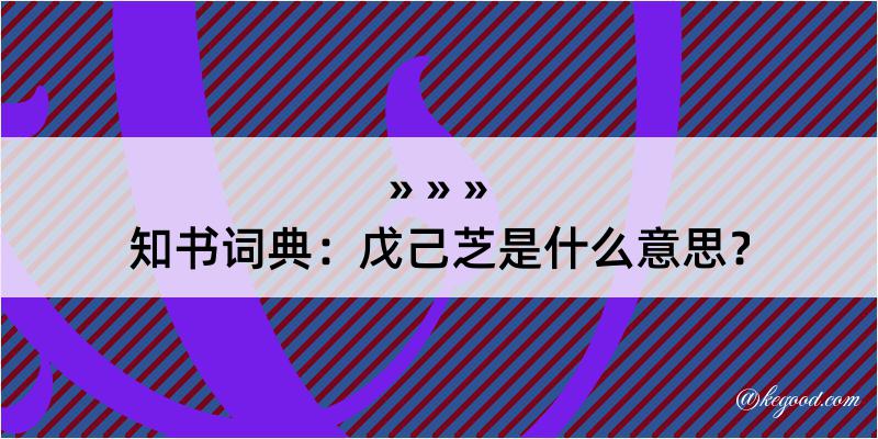 知书词典：戊己芝是什么意思？