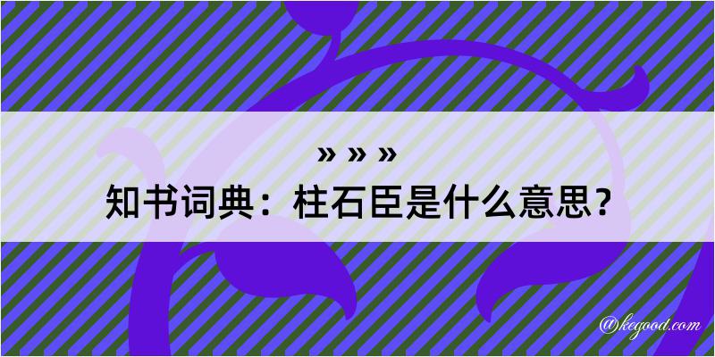 知书词典：柱石臣是什么意思？