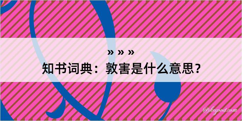 知书词典：敦害是什么意思？