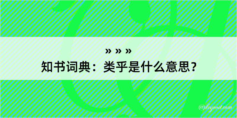 知书词典：类乎是什么意思？