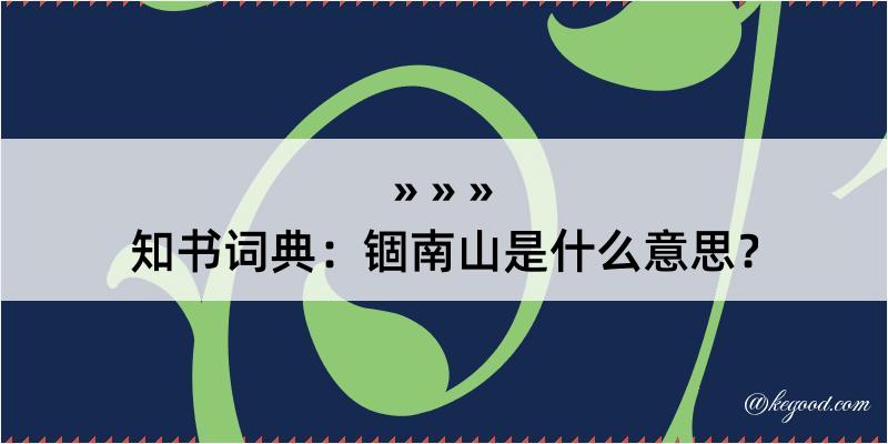 知书词典：锢南山是什么意思？