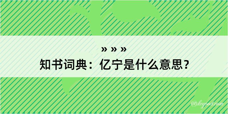 知书词典：亿宁是什么意思？