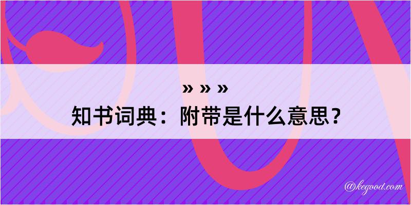 知书词典：附带是什么意思？