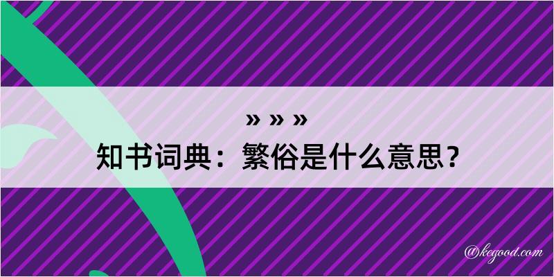 知书词典：繁俗是什么意思？