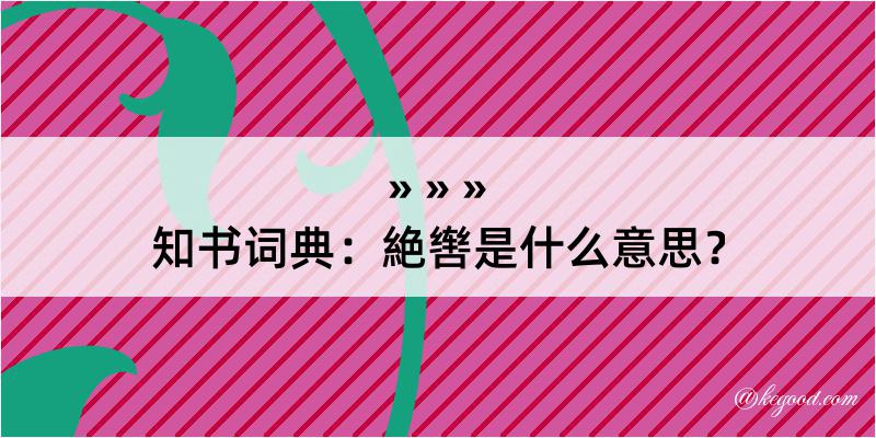 知书词典：絶辔是什么意思？