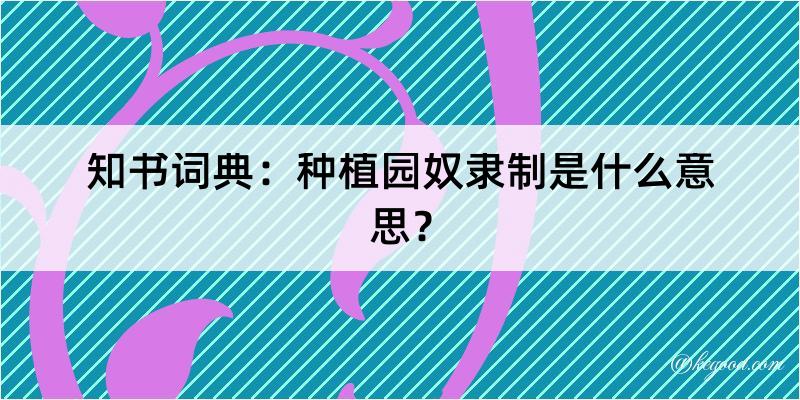 知书词典：种植园奴隶制是什么意思？