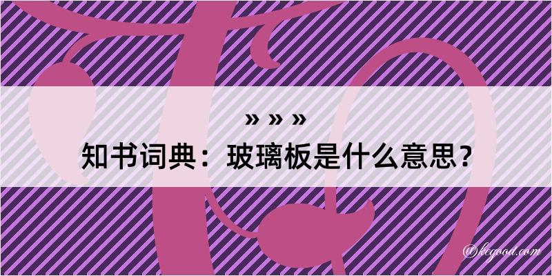 知书词典：玻璃板是什么意思？