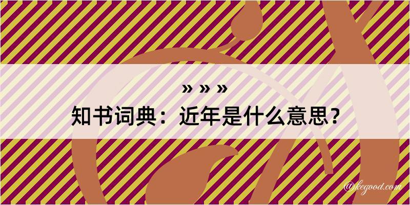 知书词典：近年是什么意思？